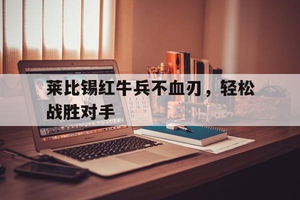 莱比锡红牛兵不血刃，轻松战胜对手